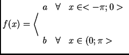 $f(x)=\left<
\begin{array}{lll}
a & \forall & x \in <-\pi ; 0> \\
\; \\
\; \\
b & \forall & x \in (0; \pi>
\end{array} \right.$