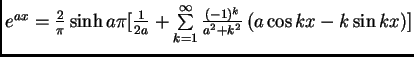 $
e^{ax}=\frac{2}{\pi}\sinh{a\pi}\Left[ \frac{1}{2a}+\sum\limits_{k=1}^{\infty}
\frac{(-1)^k}{a^2+k^2} \left( a \cos{kx} -k \sin{kx} \right) \Right]$